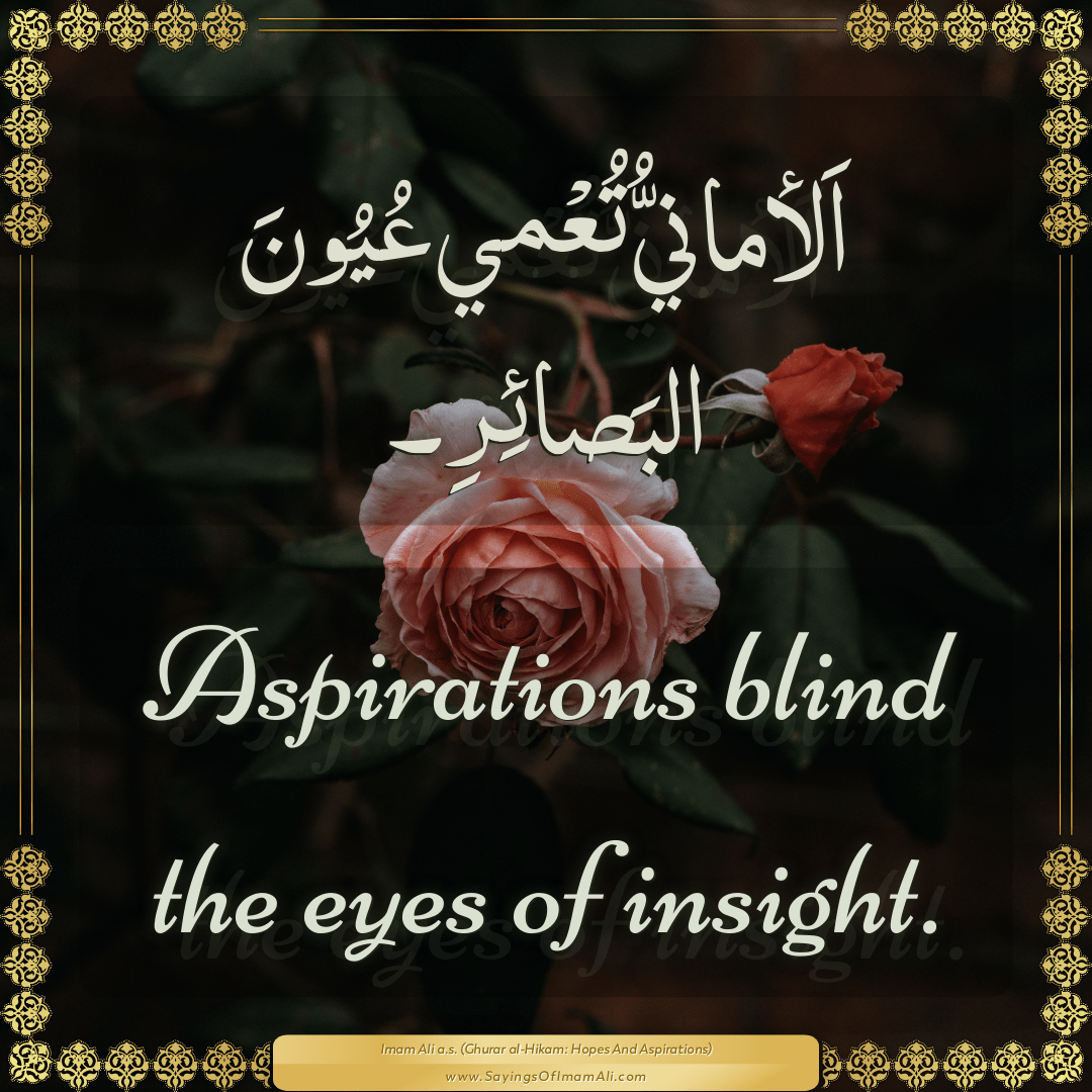 Aspirations blind the eyes of insight.